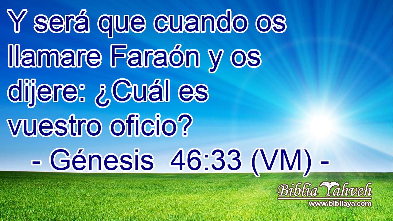  Y será que cuando os llamare Faraón y os dijere: ¿Cuál es vuestro oficio? 