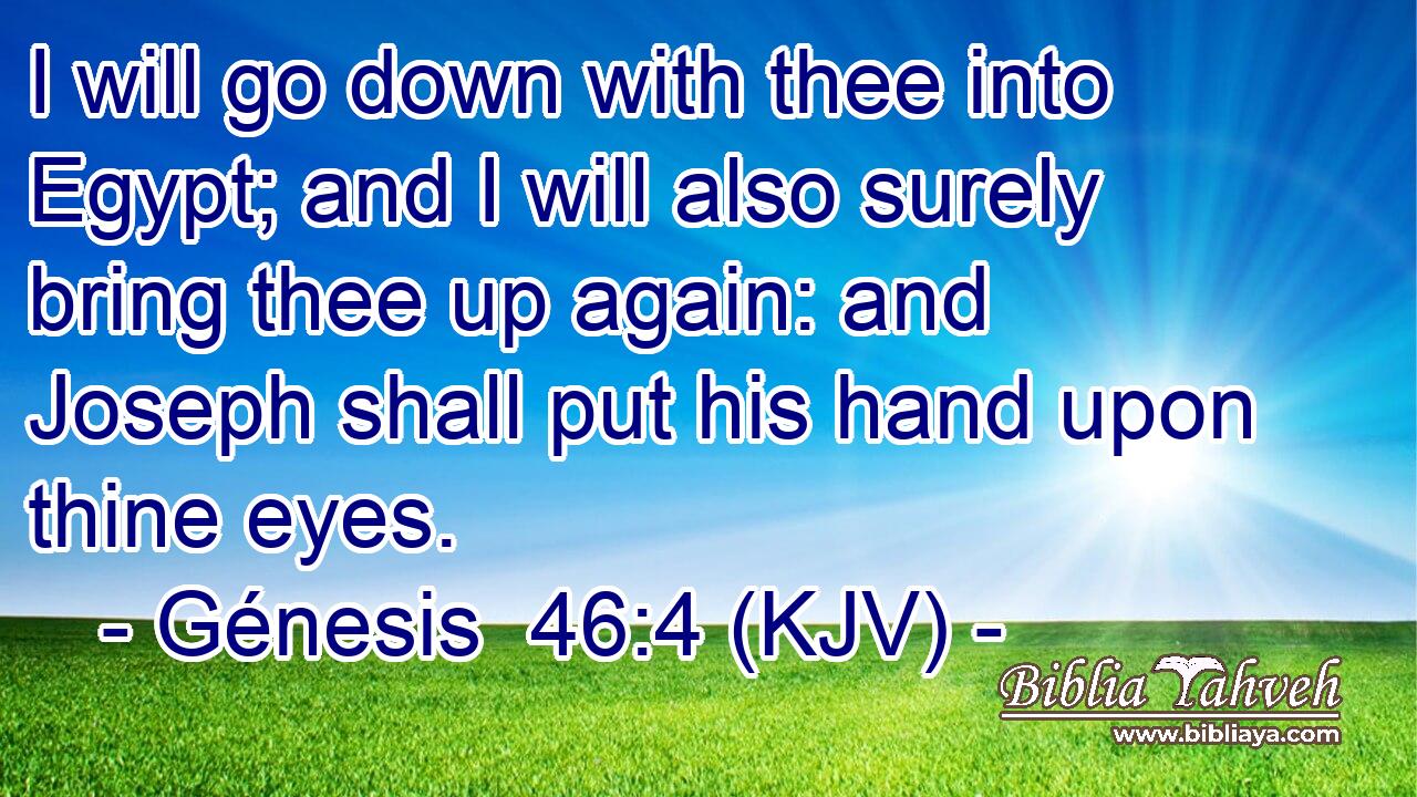 I will go down with thee into Egypt; and I will also surely bring thee up again: and Joseph shall put his hand upon thine eyes.