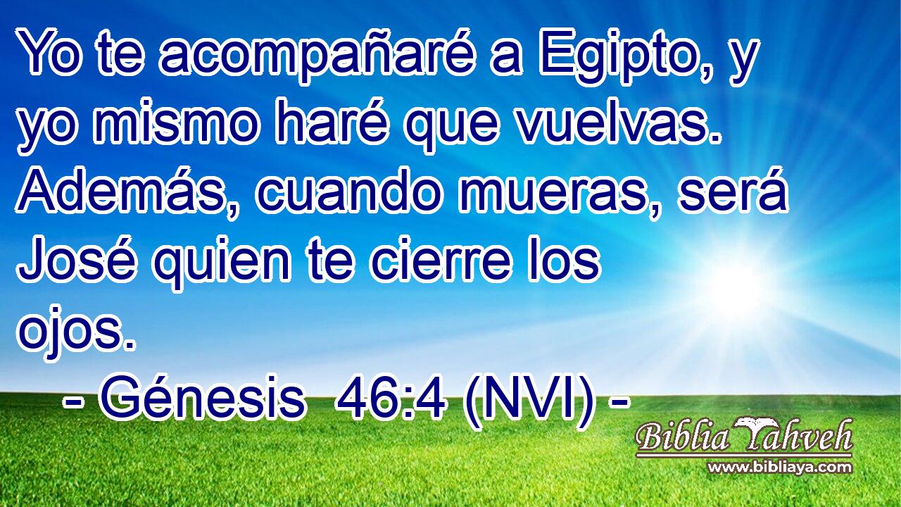  Yo te acompañaré a Egipto, y yo mismo haré que vuelvas. Además, cuando mueras, será José quien te cierre los ojos. 