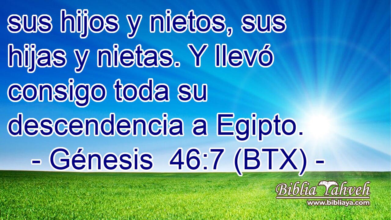 sus hijos y nietos, sus hijas y nietas. Y llevó consigo toda su descendencia a Egipto.