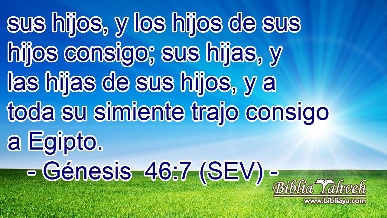 sus hijos, y los hijos de sus hijos consigo; sus hijas, y las hijas de sus hijos, y a toda su simiente trajo consigo a Egipto.