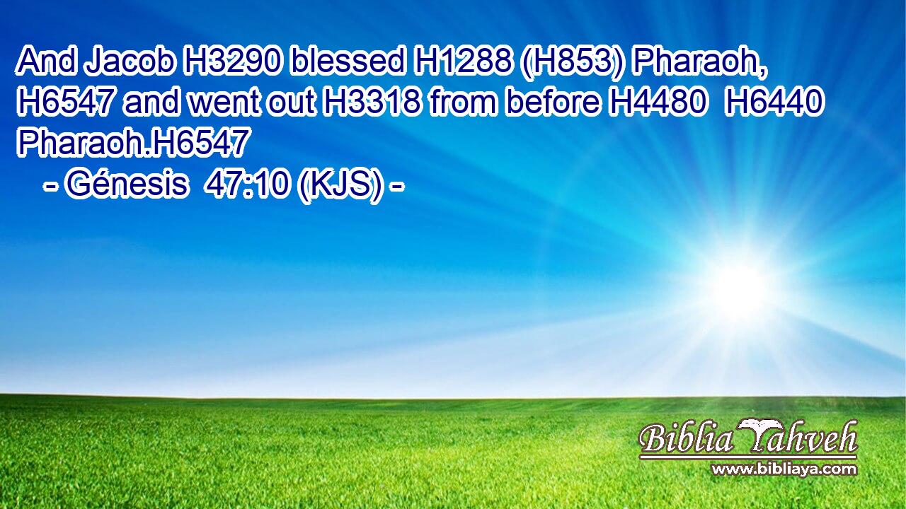 And Jacob H3290 blessed H1288 (H853) Pharaoh, H6547 and went out H3318 from before H4480  H6440 Pharaoh.H6547