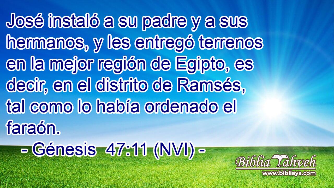  José instaló a su padre y a sus hermanos, y les entregó terrenos en la mejor región de Egipto, es decir, en el distrito de Ramsés, tal como lo había ordenado el faraón. 