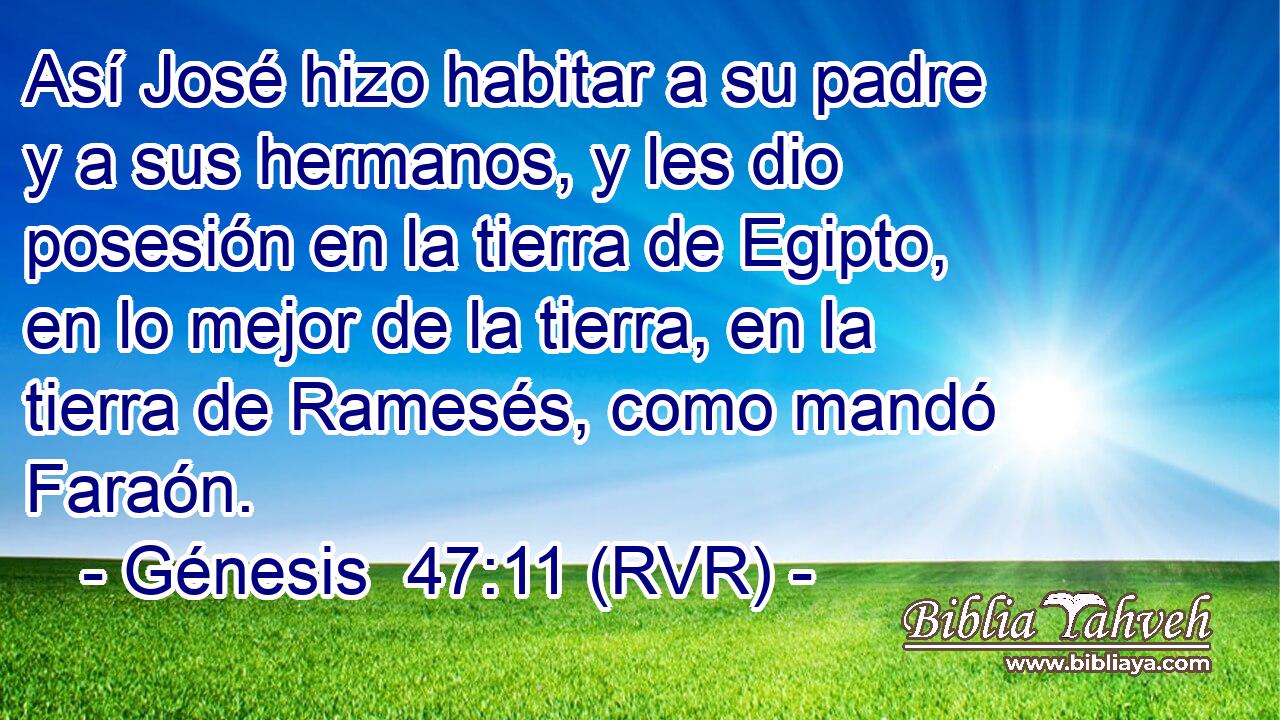 Así José hizo habitar a su padre y a sus hermanos, y les dio posesión en la tierra de Egipto, en lo mejor de la tierra, en la tierra de Ramesés, como mandó Faraón.