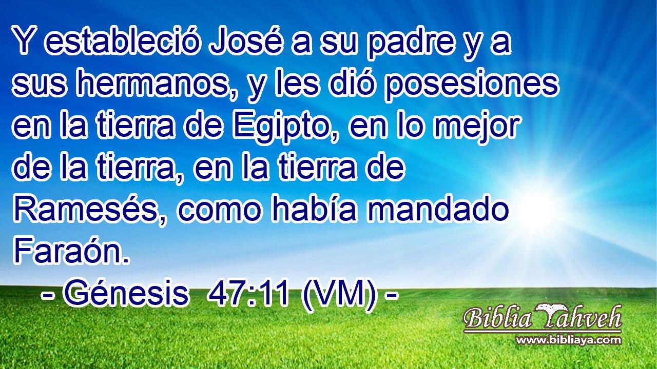  Y estableció José a su padre y a sus hermanos, y les dió posesiones en la tierra de Egipto, en lo mejor de la tierra, en la tierra de Ramesés, como había mandado Faraón. 