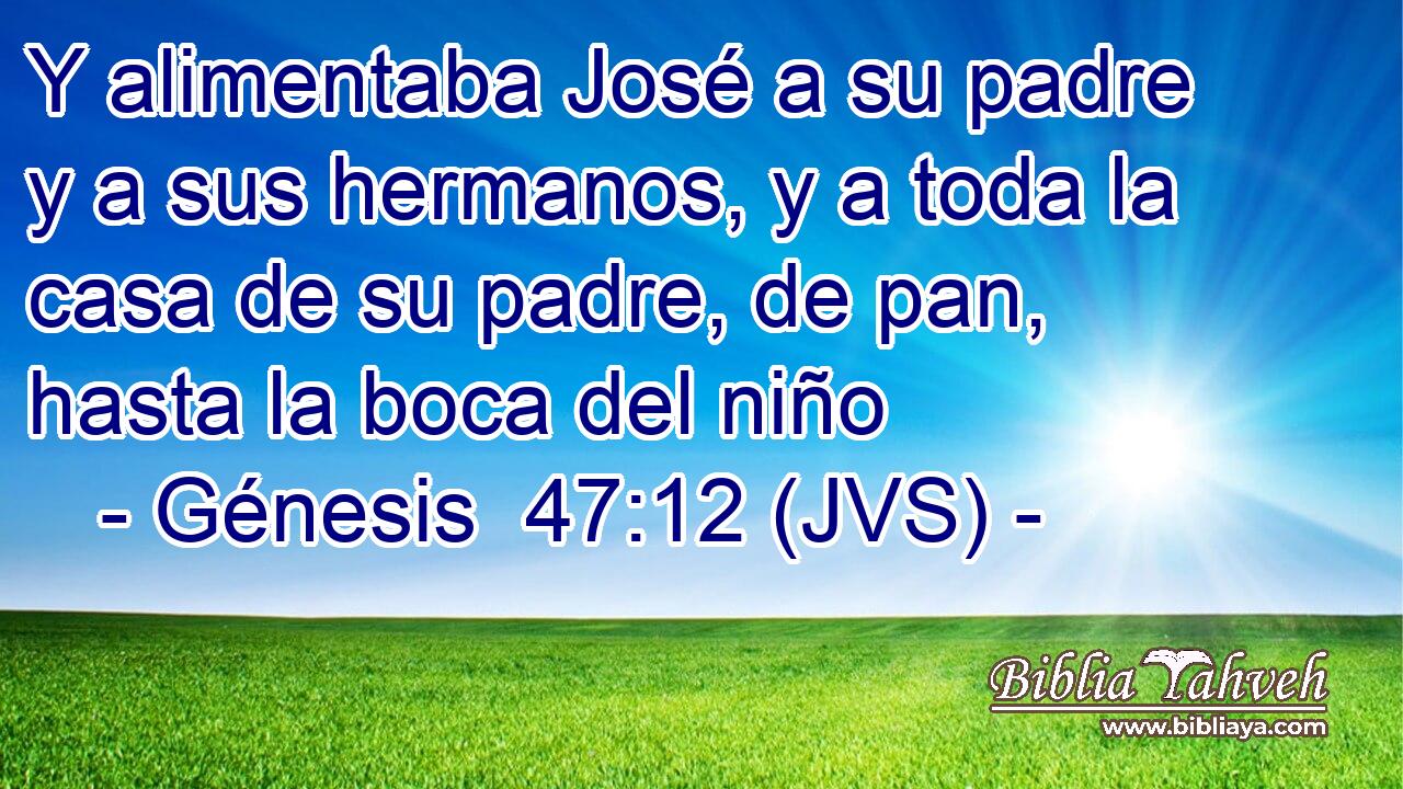 Y alimentaba José a su padre y a sus hermanos, y a toda la casa de su padre, de pan, hasta la boca del niño
