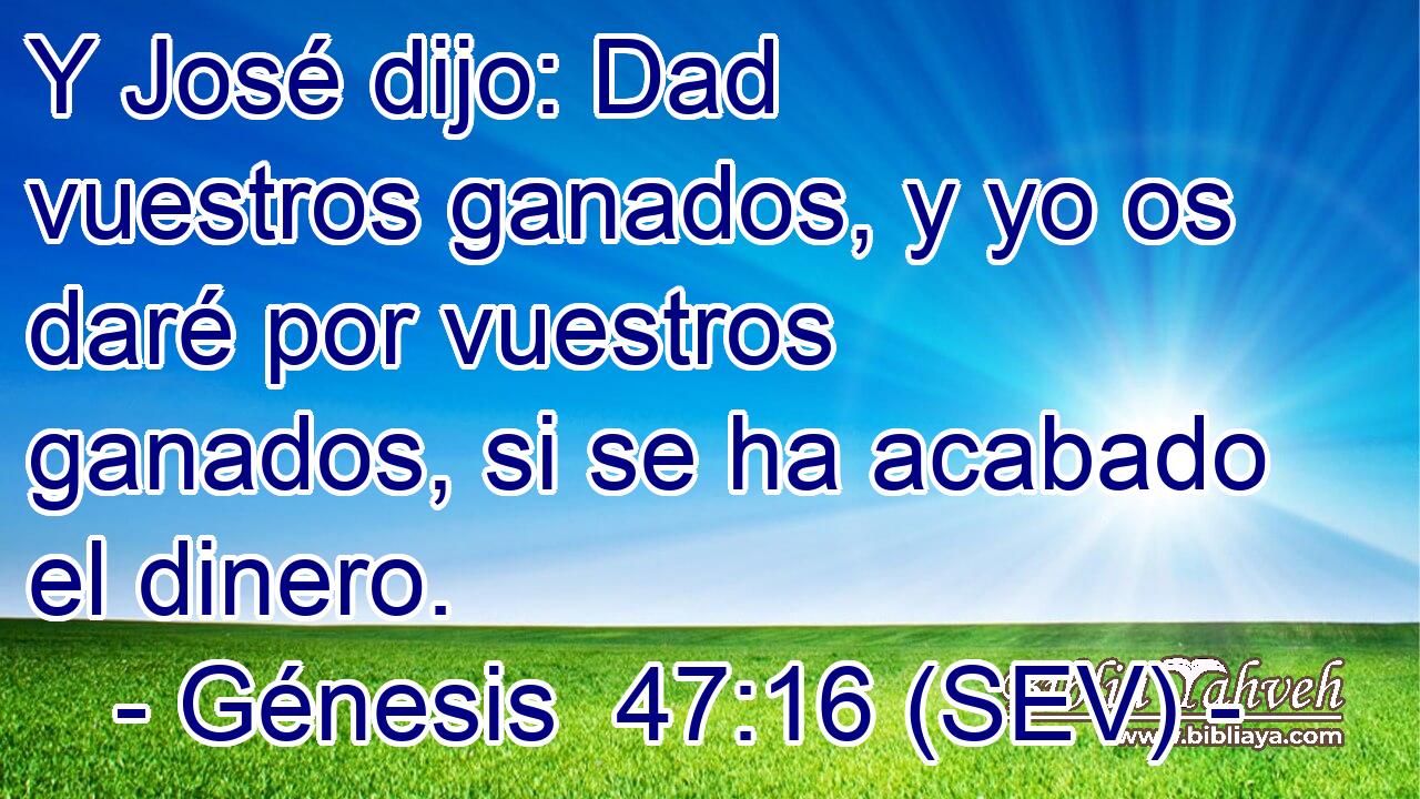 Y José dijo: Dad vuestros ganados, y yo os daré por vuestros ganados, si se ha acabado el dinero.