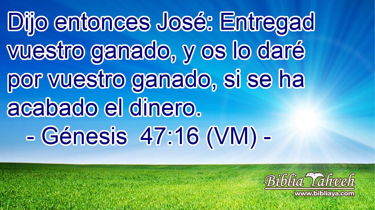  Dijo entonces José: Entregad vuestro ganado, y os lo daré por vuestro ganado, si se ha acabado el dinero. 