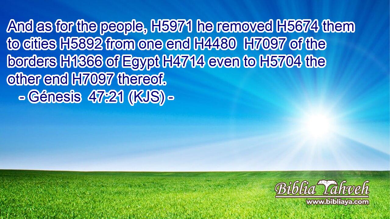 And as for the people, H5971 he removed H5674 them to cities H5892 from one end H4480  H7097 of the borders H1366 of Egypt H4714 even to H5704 the other end H7097 thereof.