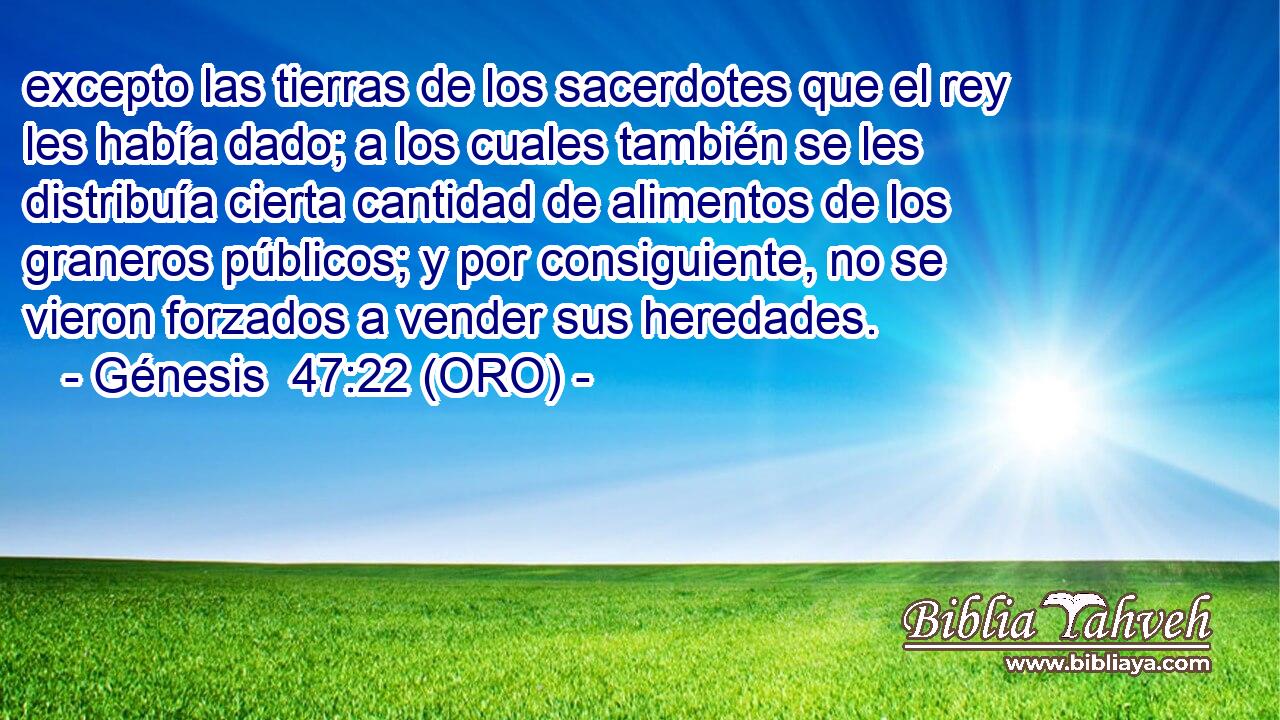  excepto las tierras de los sacerdotes que el rey les había dado; a los cuales también se les distribuía cierta cantidad de alimentos de los graneros públicos; y por consiguiente, no se vieron forzados a vender sus heredades. 