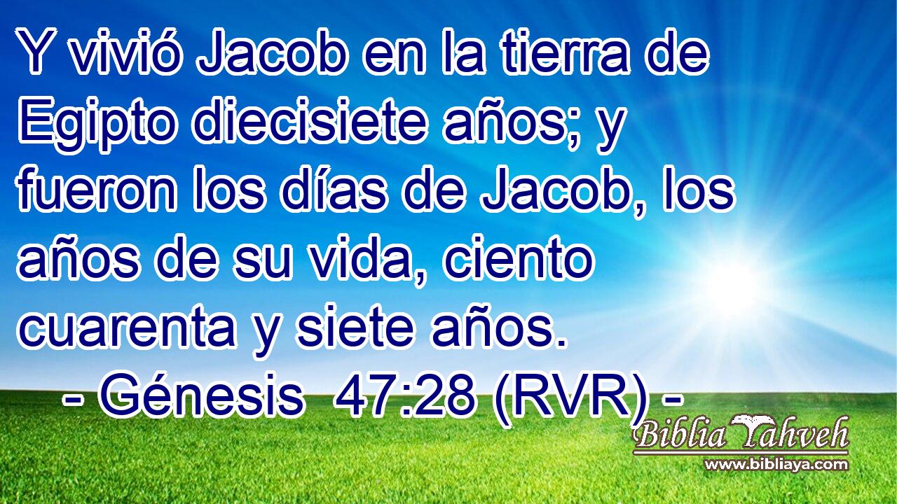Y vivió Jacob en la tierra de Egipto diecisiete años; y fueron los días de Jacob, los años de su vida, ciento cuarenta y siete años.