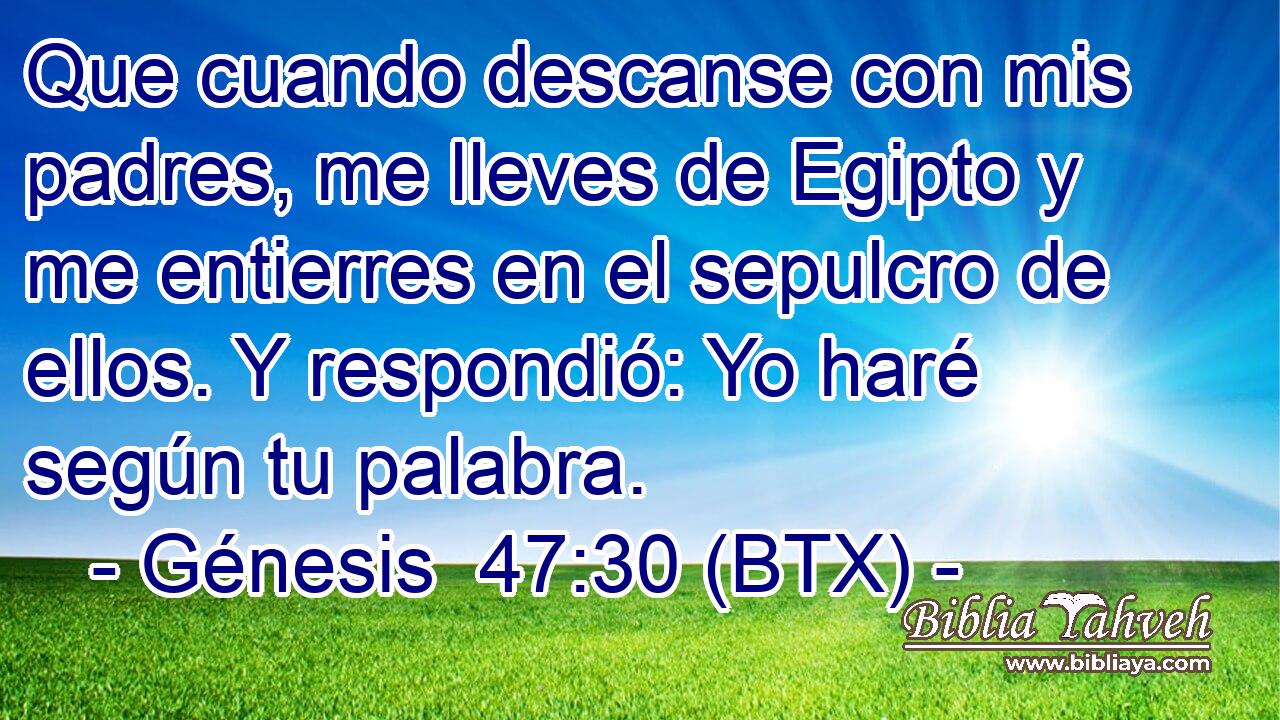 Que cuando descanse con mis padres, me lleves de Egipto y me entierres en el sepulcro de ellos. Y respondió: Yo haré según tu palabra.