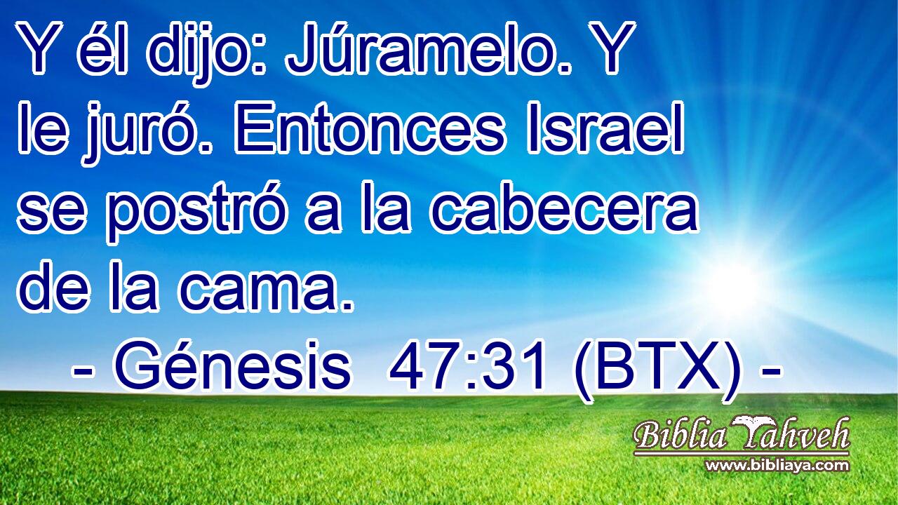 Y él dijo: Júramelo. Y le juró. Entonces Israel se postró a la cabecera de la cama.