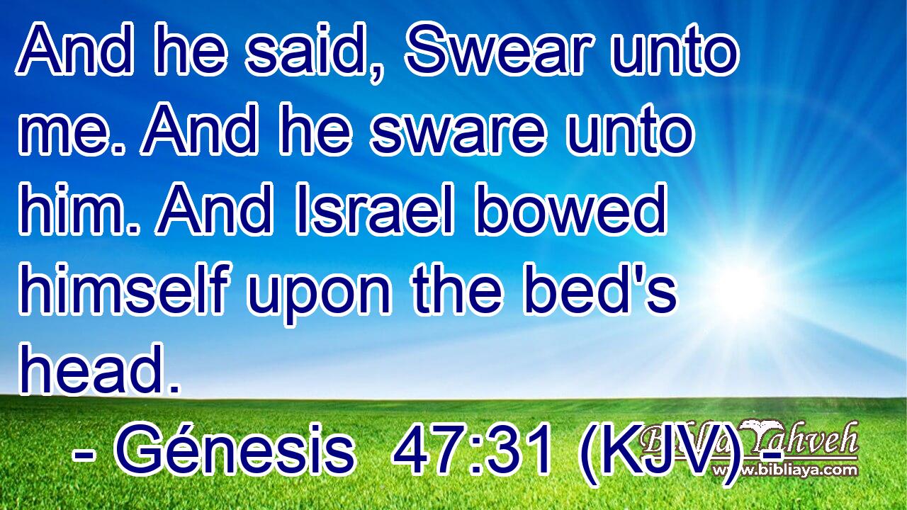 And he said, Swear unto me. And he sware unto him. And Israel bowed himself upon the bed's head.