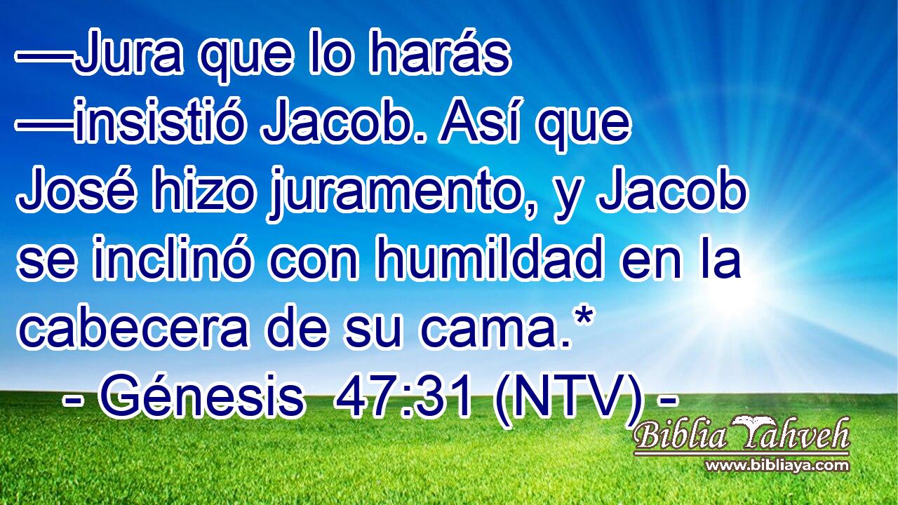 —Jura que lo harás —insistió Jacob. Así que José hizo juramento, y Jacob se inclinó con humildad en la cabecera de su cama.*