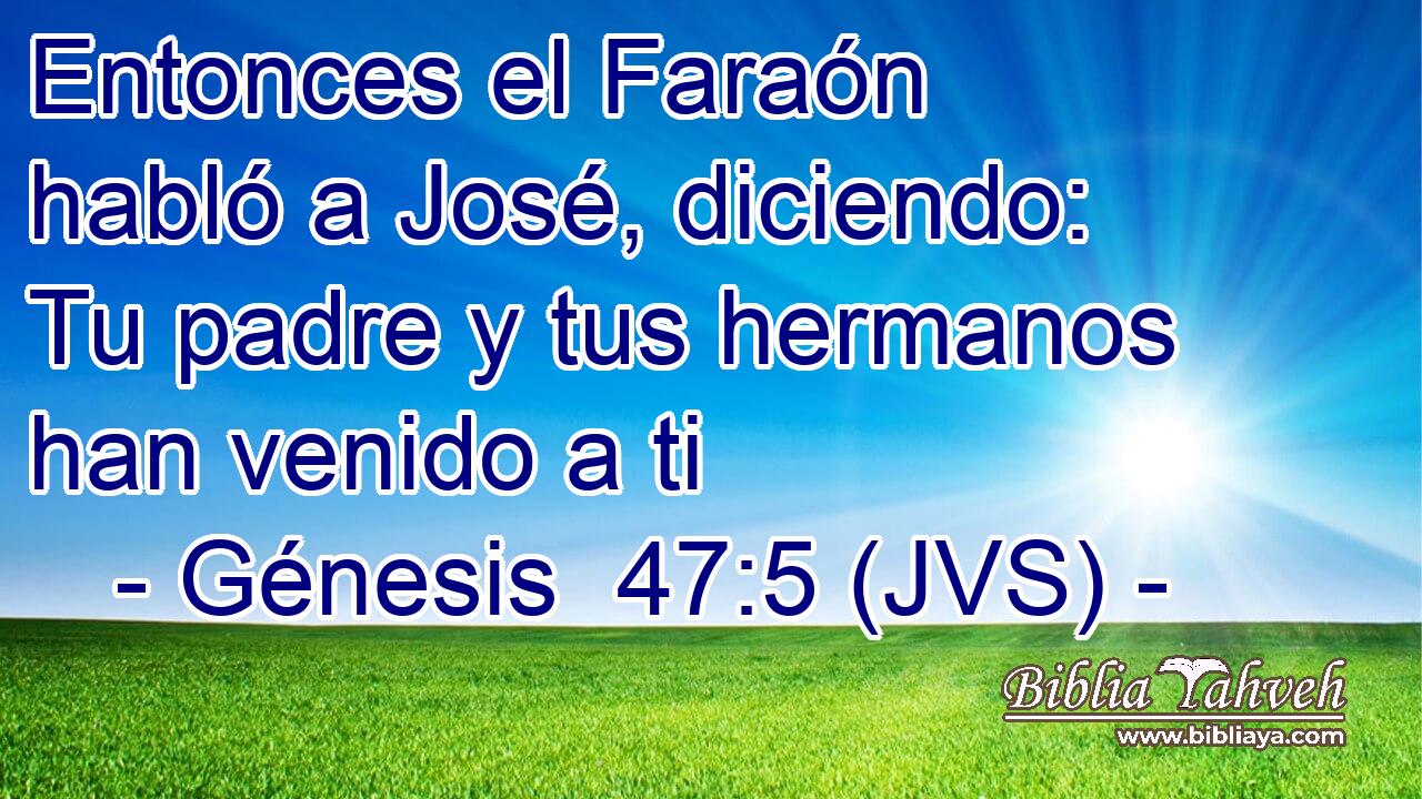Entonces el Faraón habló a José, diciendo: Tu padre y tus hermanos han venido a ti
