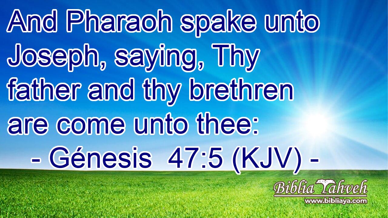 And Pharaoh spake unto Joseph, saying, Thy father and thy brethren are come unto thee: