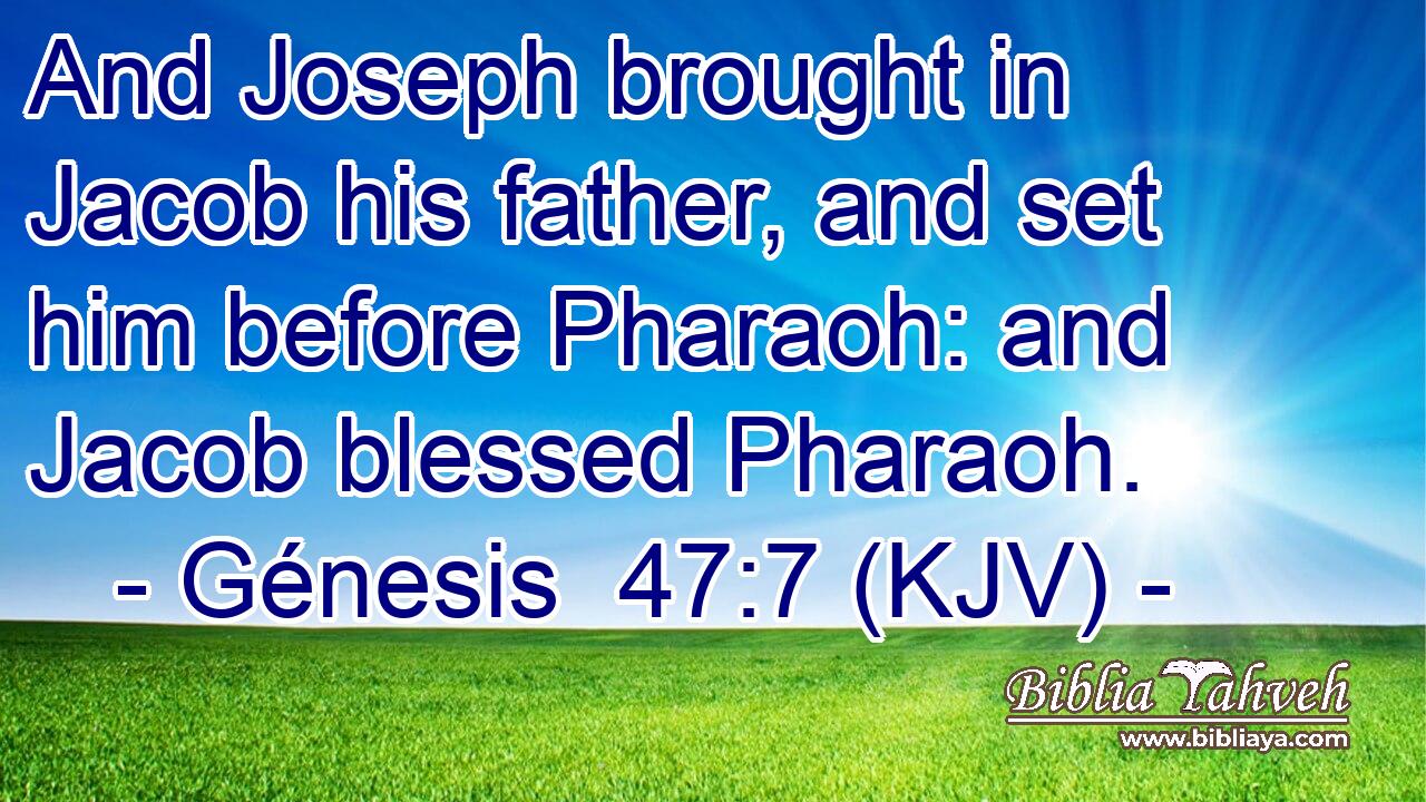 And Joseph brought in Jacob his father, and set him before Pharaoh: and Jacob blessed Pharaoh.