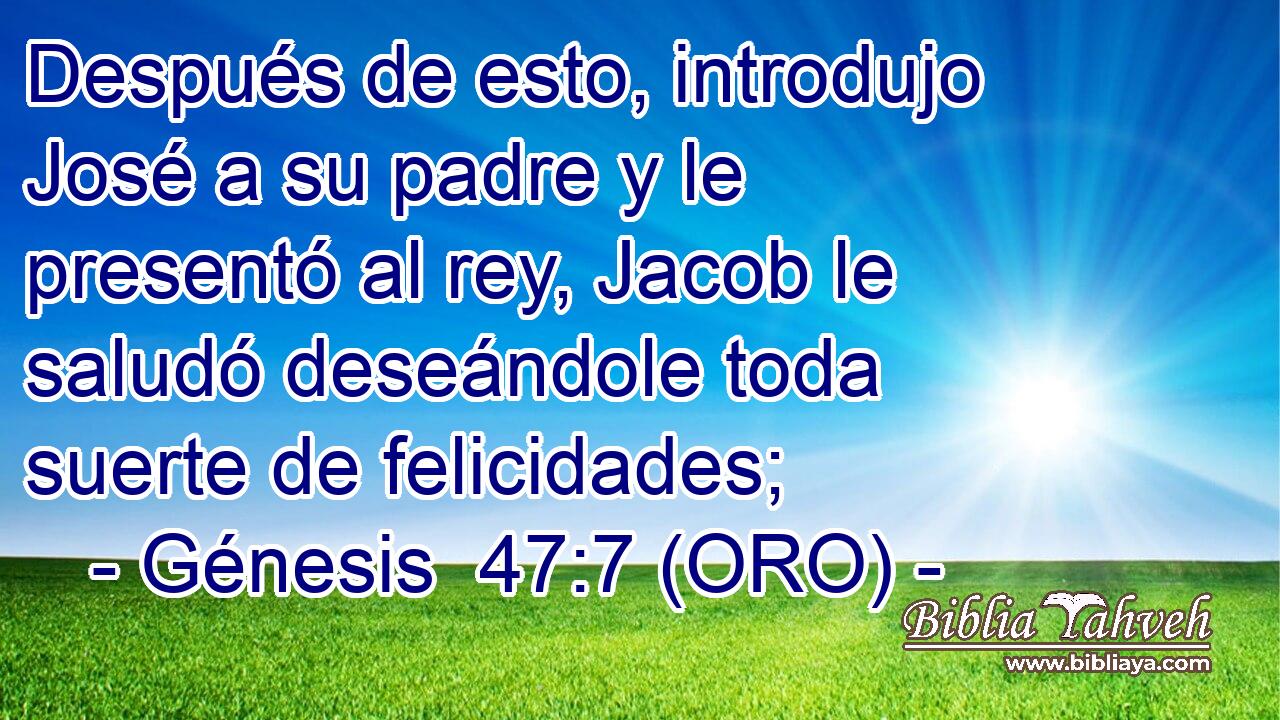  Después de esto, introdujo José a su padre y le presentó al rey, Jacob le saludó deseándole toda suerte de felicidades; 
