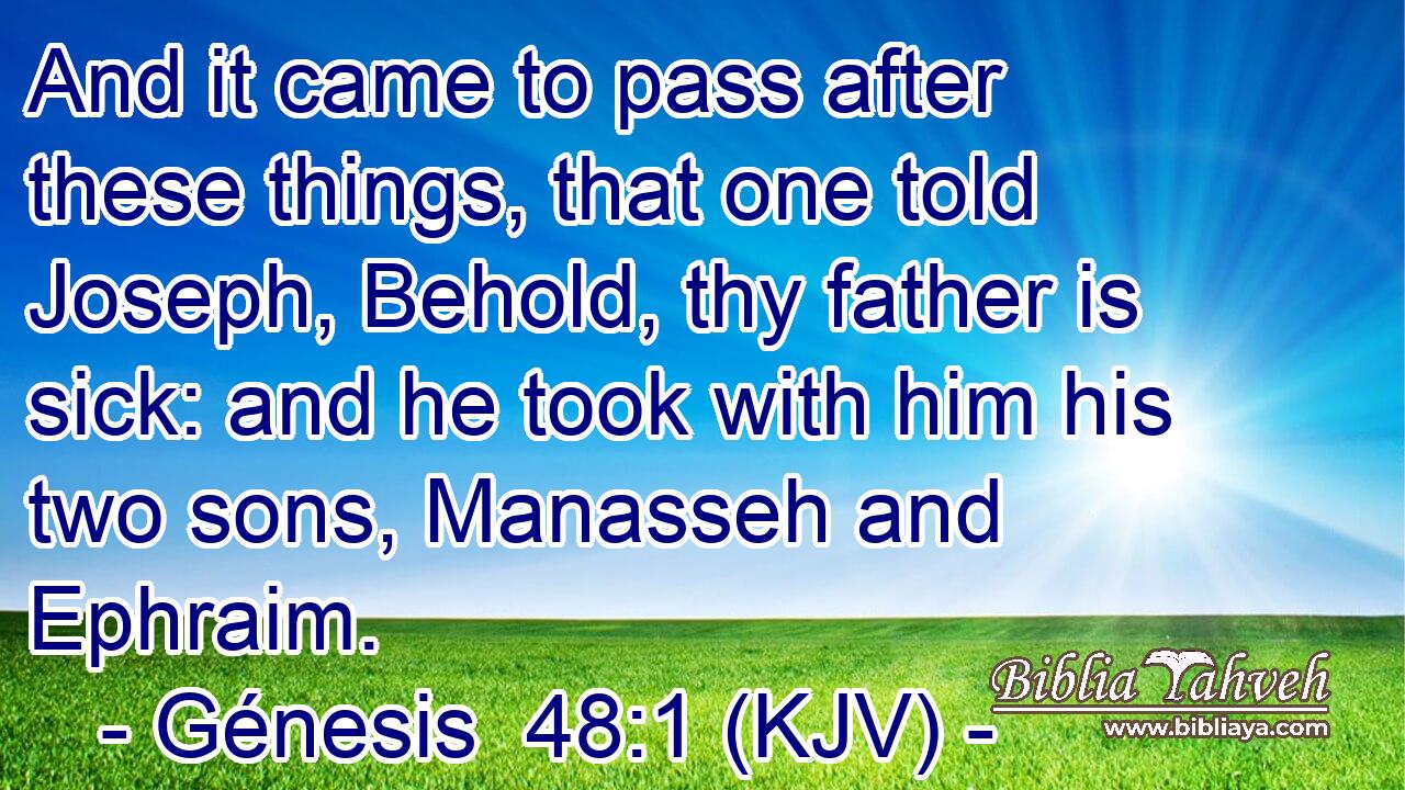 And it came to pass after these things, that one told Joseph, Behold, thy father is sick: and he took with him his two sons, Manasseh and Ephraim.