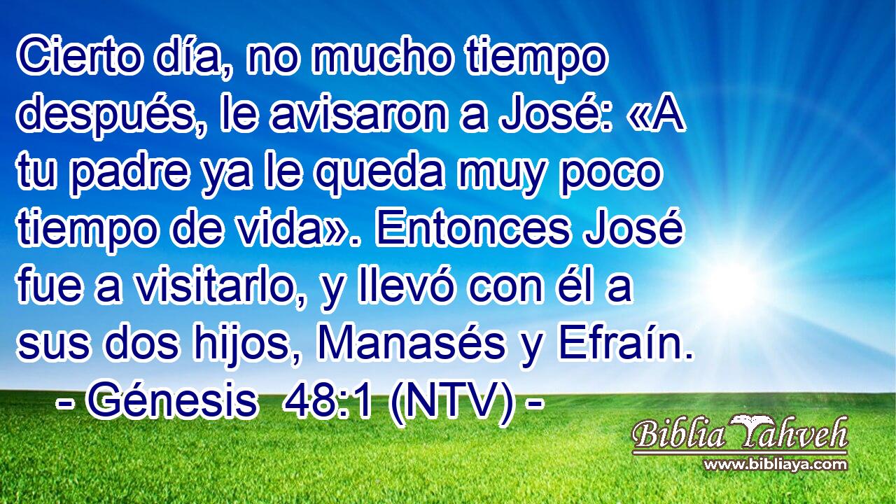 Cierto día, no mucho tiempo después, le avisaron a José: «A tu padre ya le queda muy poco tiempo de vida». Entonces José fue a visitarlo, y llevó con él a sus dos hijos, Manasés y Efraín.