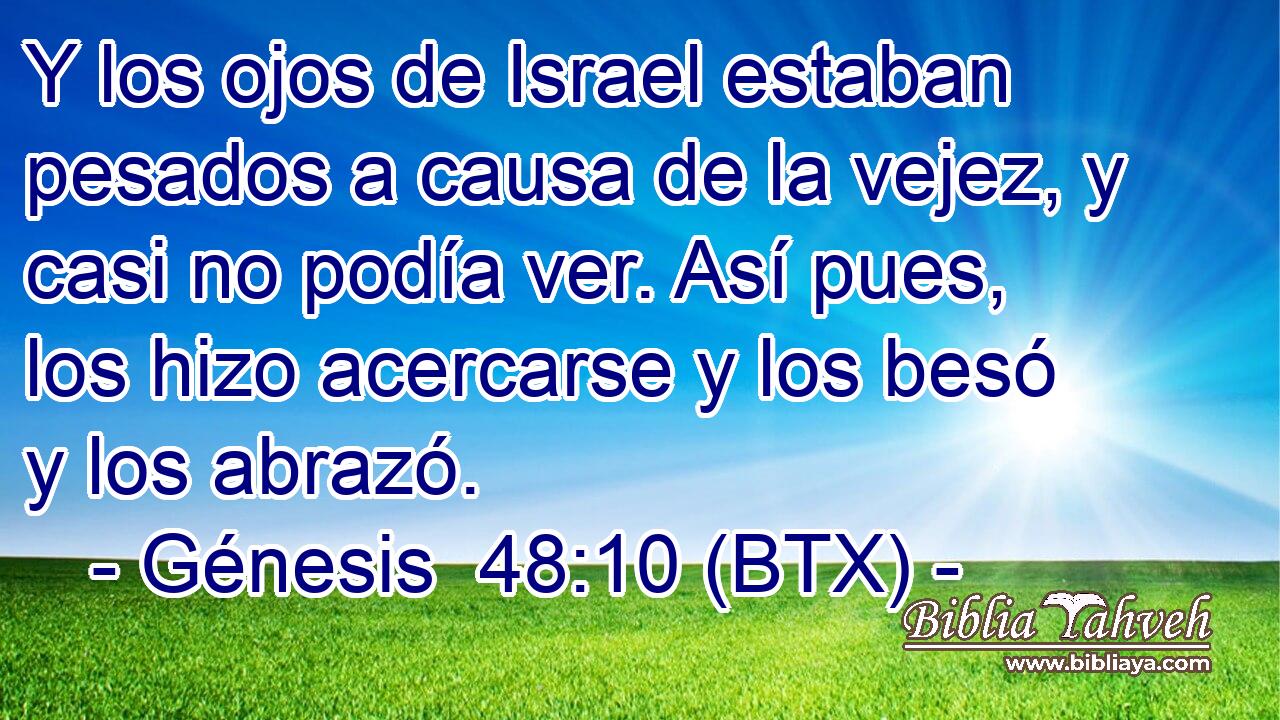 Y los ojos de Israel estaban pesados a causa de la vejez, y casi no podía ver. Así pues, los hizo acercarse y los besó y los abrazó.