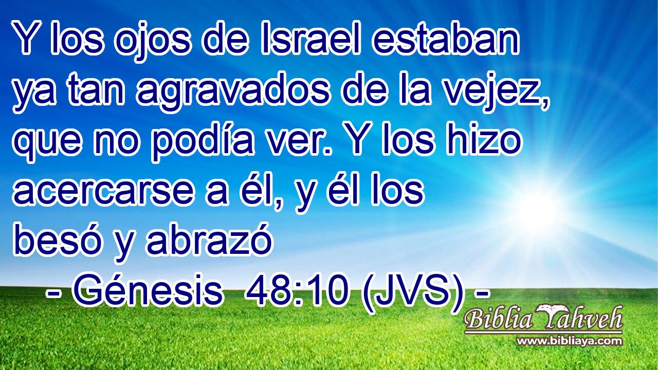 Y los ojos de Israel estaban ya tan agravados de la vejez, que no podía ver. Y los hizo acercarse a él, y él los besó y abrazó