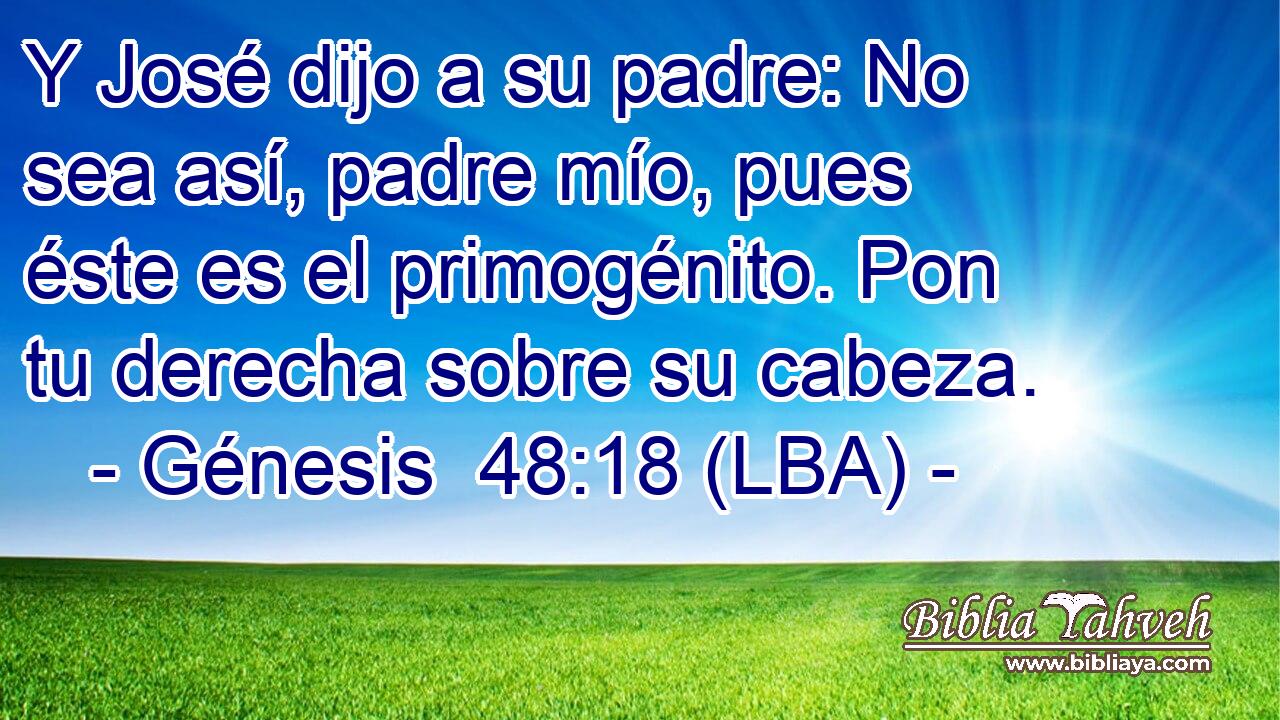 Y José dijo a su padre: No sea así, padre mío, pues éste es el primogénito. Pon tu derecha sobre su cabeza.