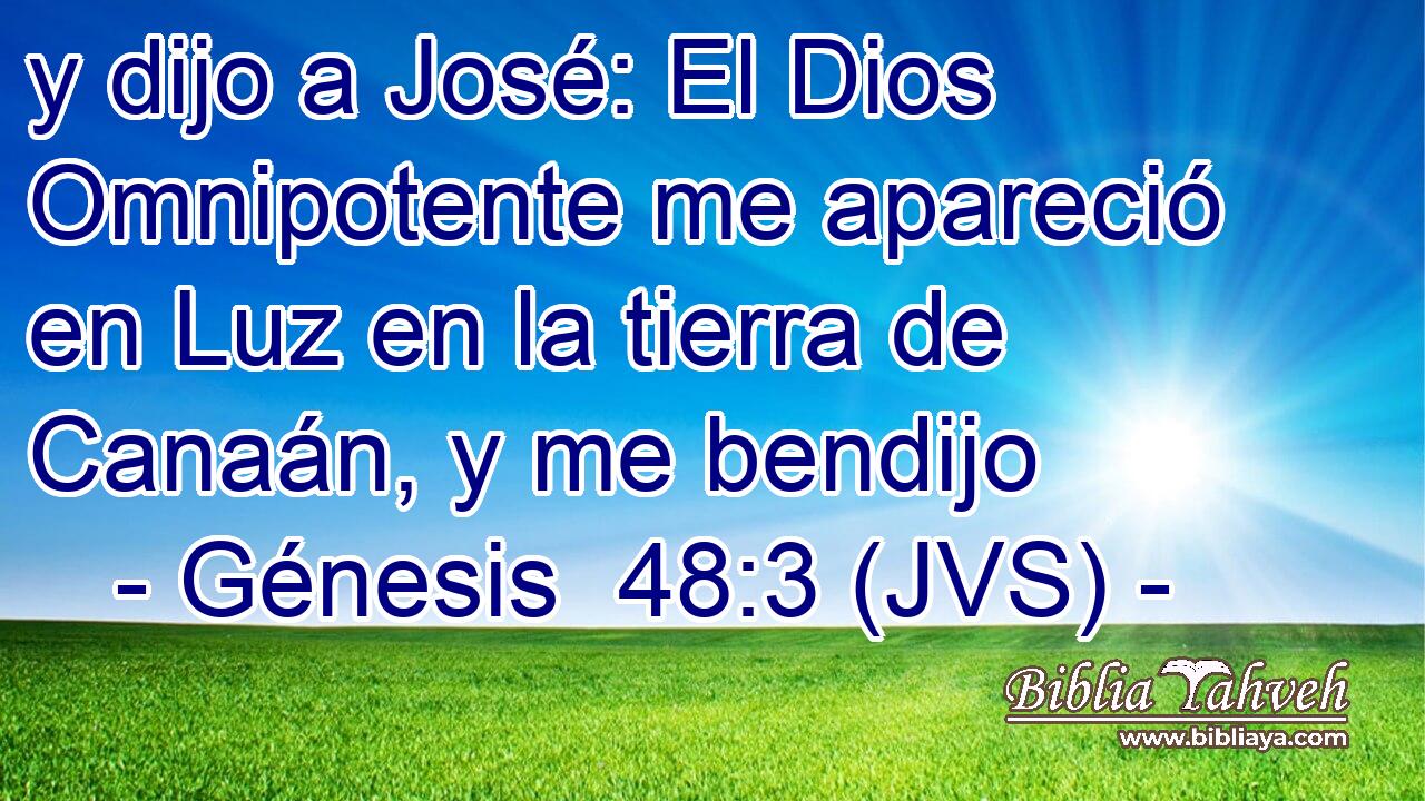 y dijo a José: El Dios Omnipotente me apareció en Luz en la tierra de Canaán, y me bendijo