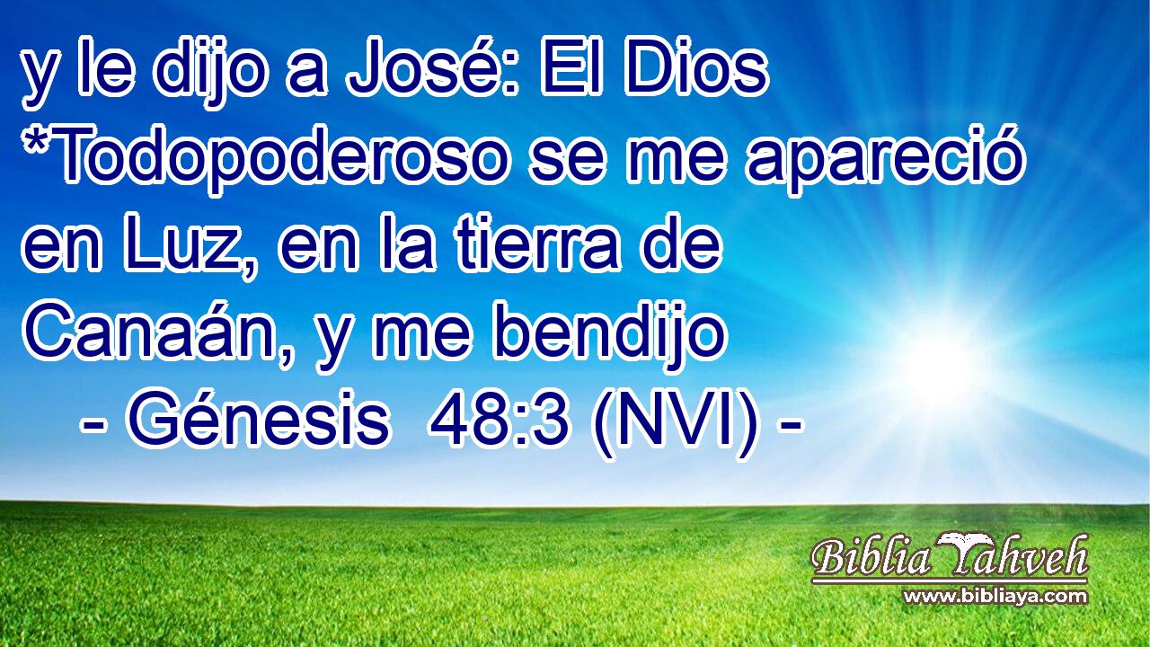  y le dijo a José: El Dios *Todopoderoso se me apareció en Luz, en la tierra de Canaán, y me bendijo 