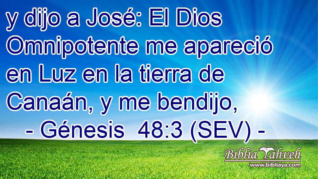 y dijo a José: El Dios Omnipotente me apareció en Luz en la tierra de Canaán, y me bendijo,
