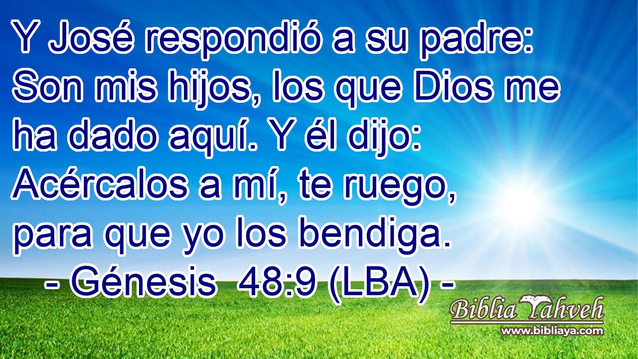 Y José respondió a su padre: Son mis hijos, los que Dios me ha dado aquí. Y él dijo: Acércalos a mí, te ruego, para que yo los bendiga.