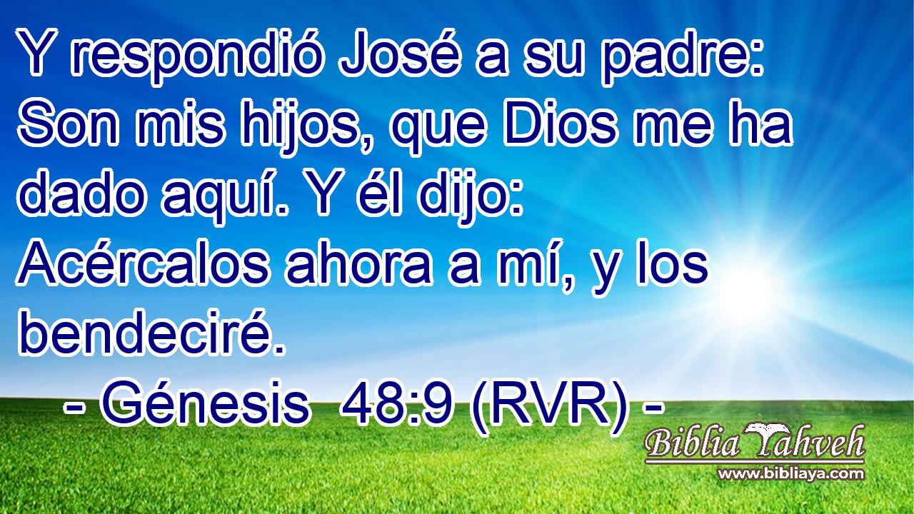 Y respondió José a su padre: Son mis hijos, que Dios me ha dado aquí. Y él dijo: Acércalos ahora a mí, y los bendeciré.