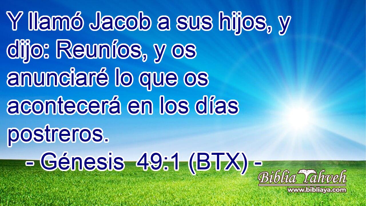 Y llamó Jacob a sus hijos, y dijo: Reuníos, y os anunciaré lo que os acontecerá en los días postreros.