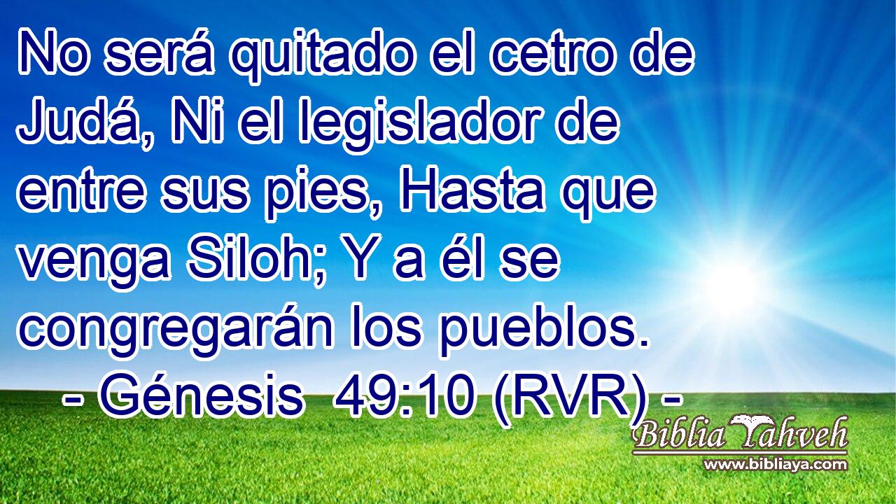 No será quitado el cetro de Judá, Ni el legislador de entre sus pies, Hasta que venga Siloh; Y a él se congregarán los pueblos.