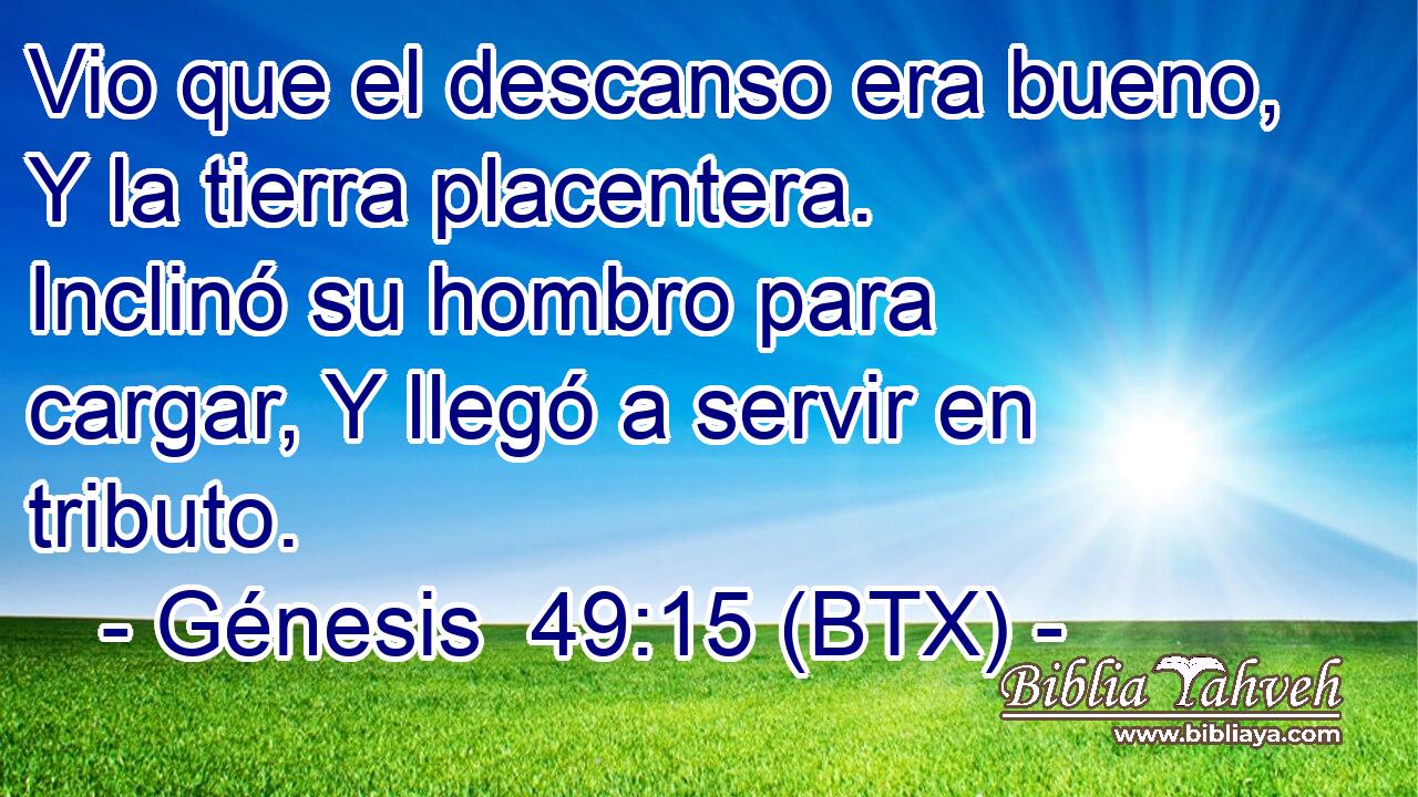 Vio que el descanso era bueno, Y la tierra placentera. Inclinó su hombro para cargar, Y llegó a servir en tributo.