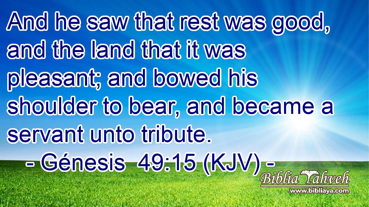 And he saw that rest was good, and the land that it was pleasant; and bowed his shoulder to bear, and became a servant unto tribute.
