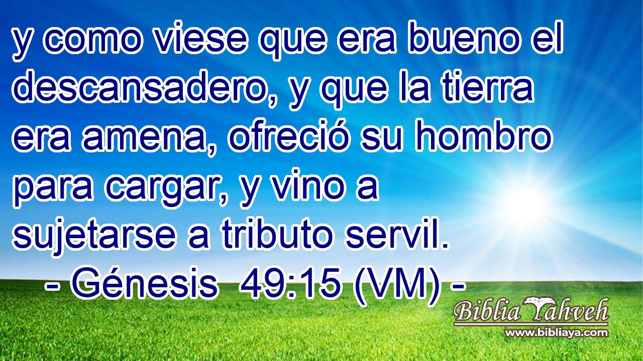  y como viese que era bueno el descansadero, y que la tierra era amena, ofreció su hombro para cargar, y vino a sujetarse a tributo servil. 