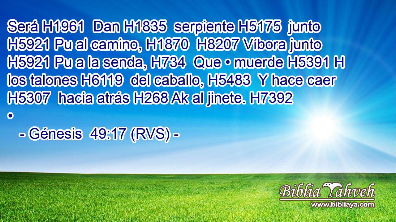 Será H1961  Dan H1835  serpiente H5175  junto H5921 Pu al camino, H1870  H8207 Víbora junto H5921 Pu a la senda, H734  Que • muerde H5391 H los talones H6119  del caballo, H5483  Y hace caer H5307  hacia atrás H268 Ak al jinete. H7392  • 