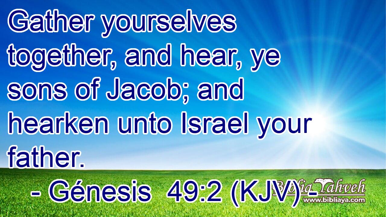 Gather yourselves together, and hear, ye sons of Jacob; and hearken unto Israel your father.