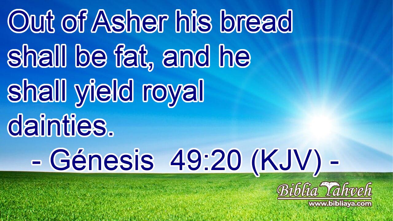 Out of Asher his bread shall be fat, and he shall yield royal dainties.