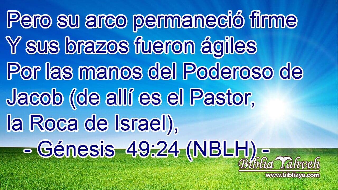  Pero su arco permaneció firme Y sus brazos fueron ágiles Por las manos del Poderoso de Jacob (de allí es el Pastor, la Roca de Israel), 