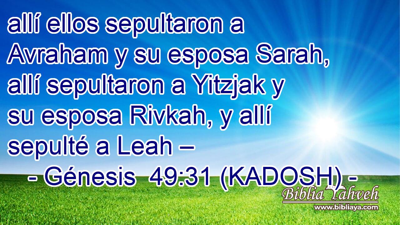  allí ellos sepultaron a Avraham y su esposa Sarah, allí sepultaron a Yitzjak y su esposa Rivkah, y allí sepulté a Leah – 