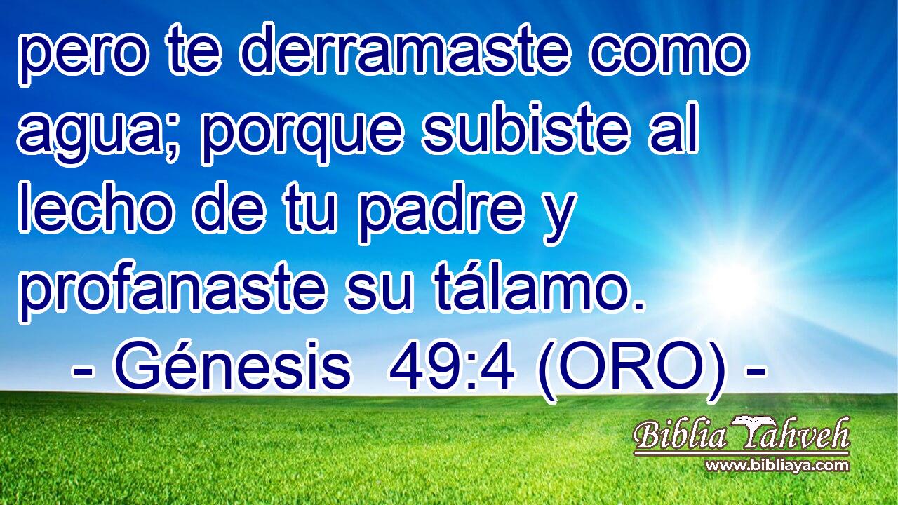  pero te derramaste como agua; porque subiste al lecho de tu padre y profanaste su tálamo. 