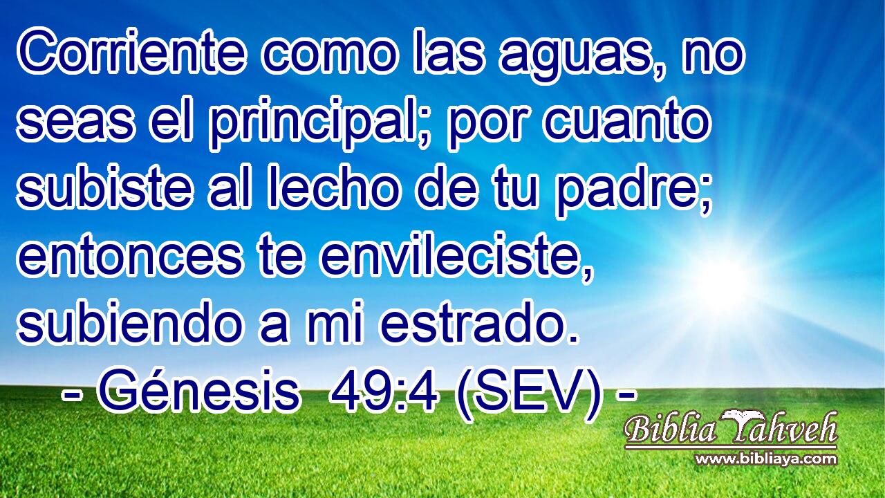 Corriente como las aguas, no seas el principal; por cuanto subiste al lecho de tu padre; entonces te envileciste, subiendo a mi estrado.