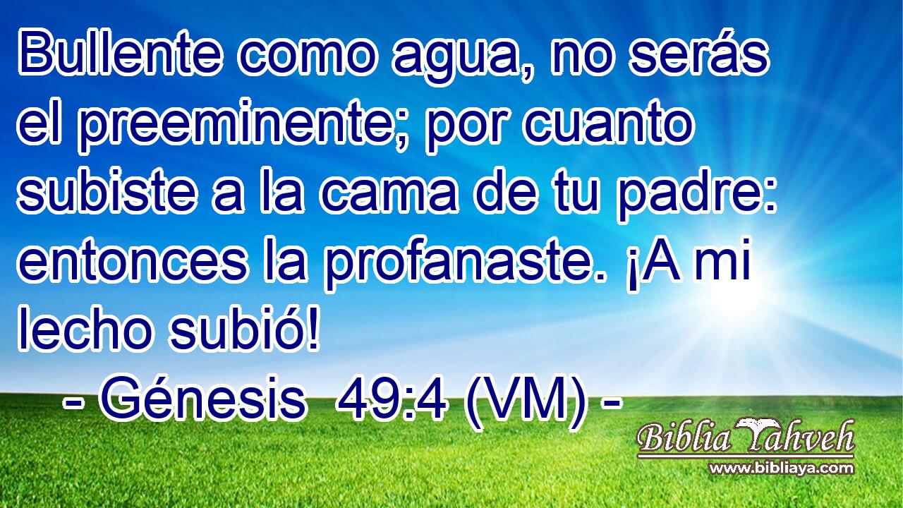  Bullente como agua, no serás el preeminente; por cuanto subiste a la cama de tu padre: entonces la profanaste. ¡A mi lecho subió! 
