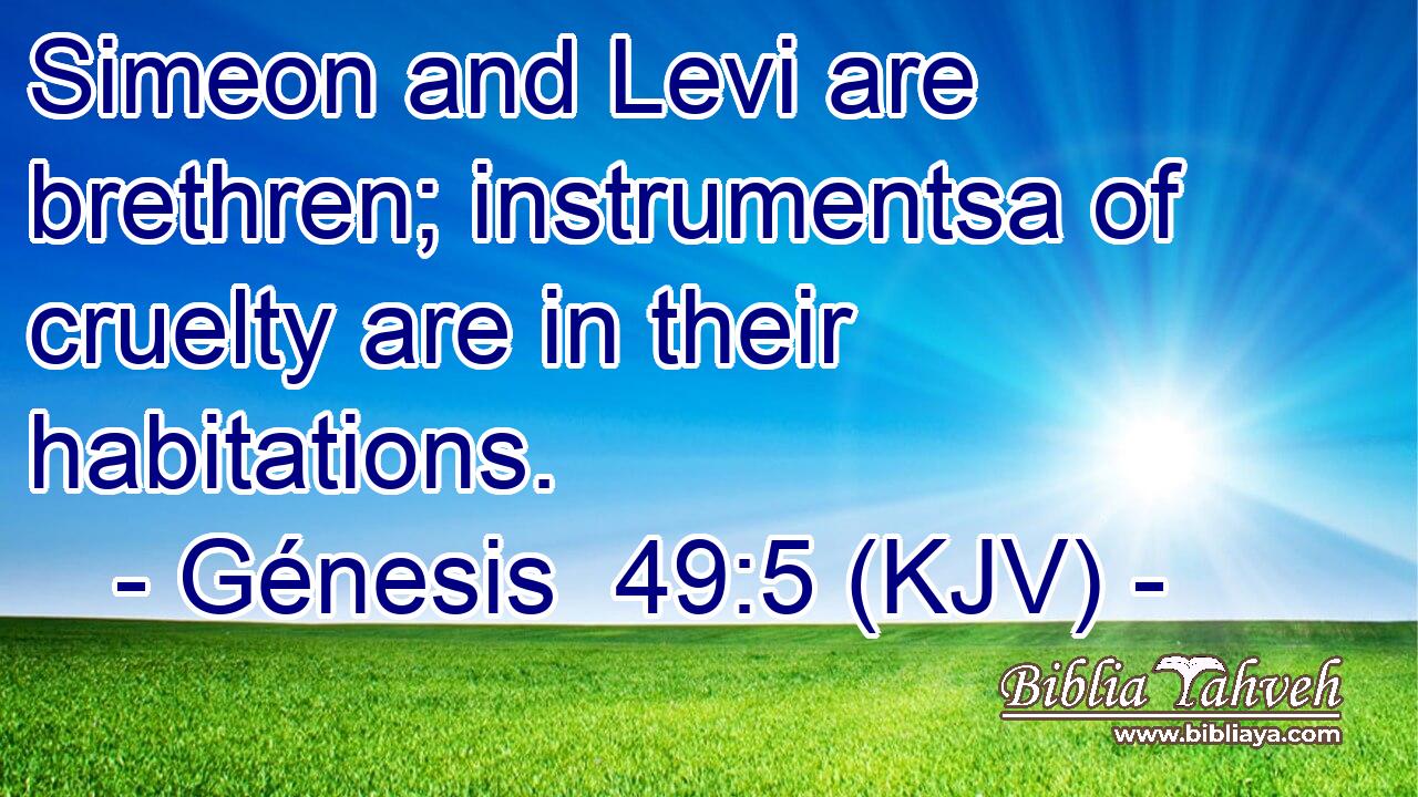 Simeon and Levi are brethren; instrumentsa of cruelty are in their habitations.