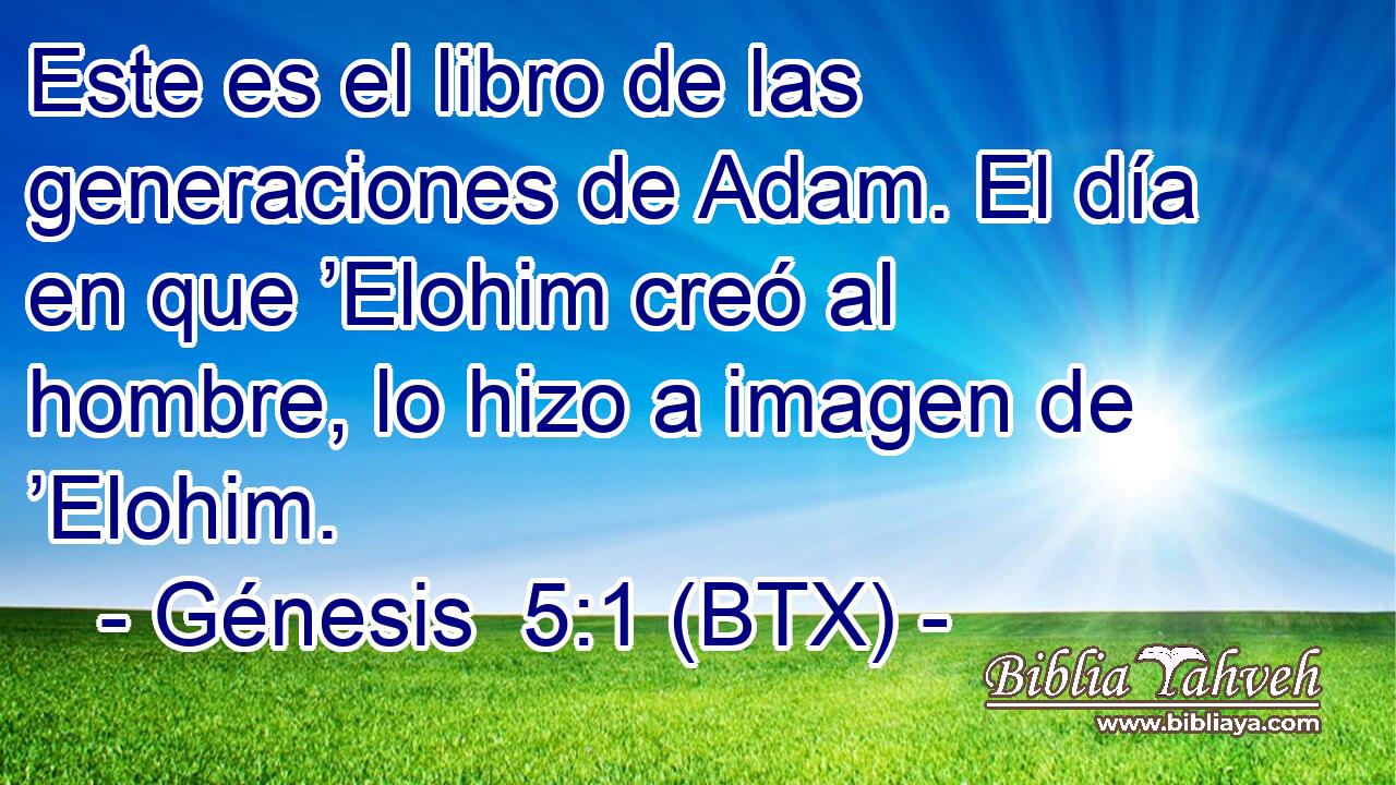 Este es el libro de las generaciones de Adam. El día en que ’Elohim creó al hombre, lo hizo a imagen de ’Elohim.