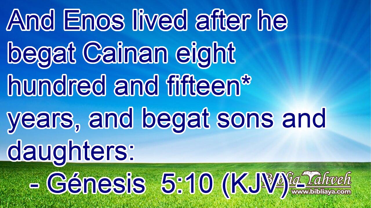 And Enos lived after he begat Cainan eight hundred and fifteen* years, and begat sons and daughters: