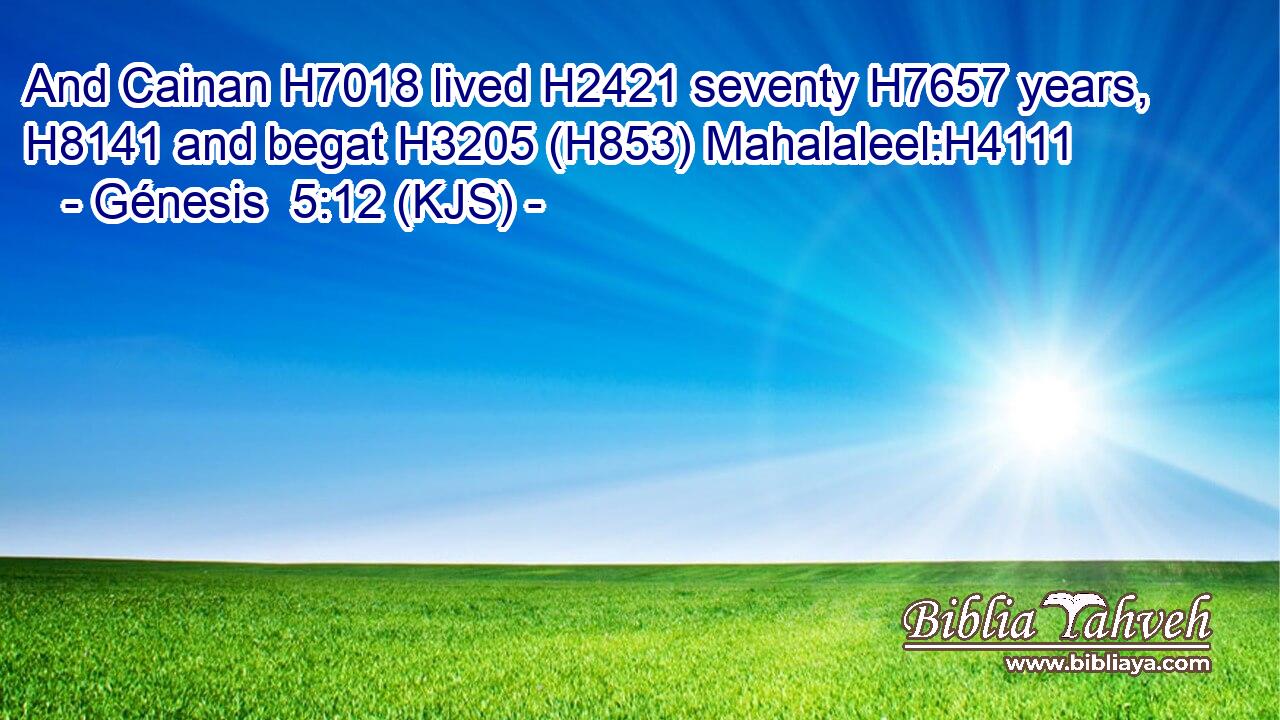 And Cainan H7018 lived H2421 seventy H7657 years, H8141 and begat H3205 (H853) Mahalaleel:H4111
